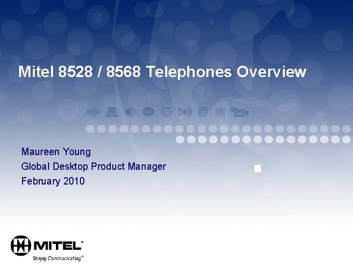 Mitel 8528 / 8568 Telephones Overview Maureen Young Global Desktop Product Manager February 2010