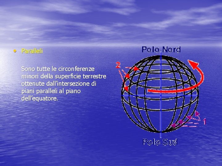  • Paralleli Sono tutte le circonferenze minori della superficie terrestre ottenute dall’intersezione di