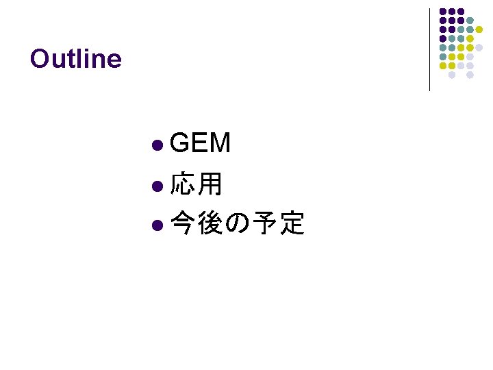 Outline l GEM l 応用 l 今後の予定 