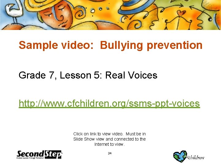 Sample video: Bullying prevention Grade 7, Lesson 5: Real Voices http: //www. cfchildren. org/ssms-ppt-voices