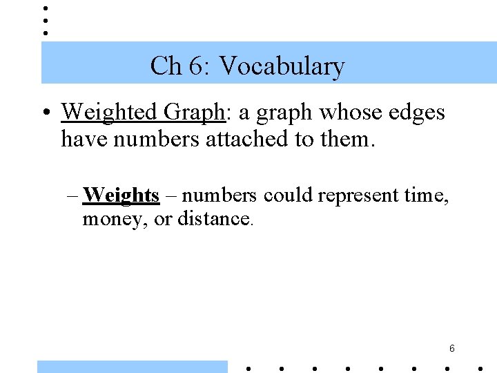 Ch 6: Vocabulary • Weighted Graph: a graph whose edges have numbers attached to