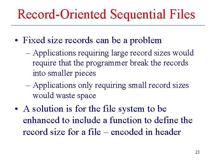 Record-Oriented Sequential Files • Fixed size records can be a problem – Applications requiring