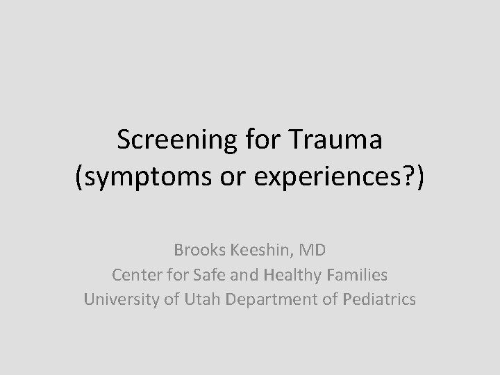 Screening for Trauma (symptoms or experiences? ) Brooks Keeshin, MD Center for Safe and