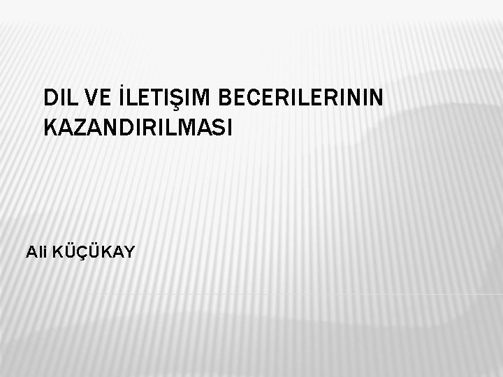 DIL VE İLETIŞIM BECERILERININ KAZANDIRILMASI Ali KÜÇÜKAY 