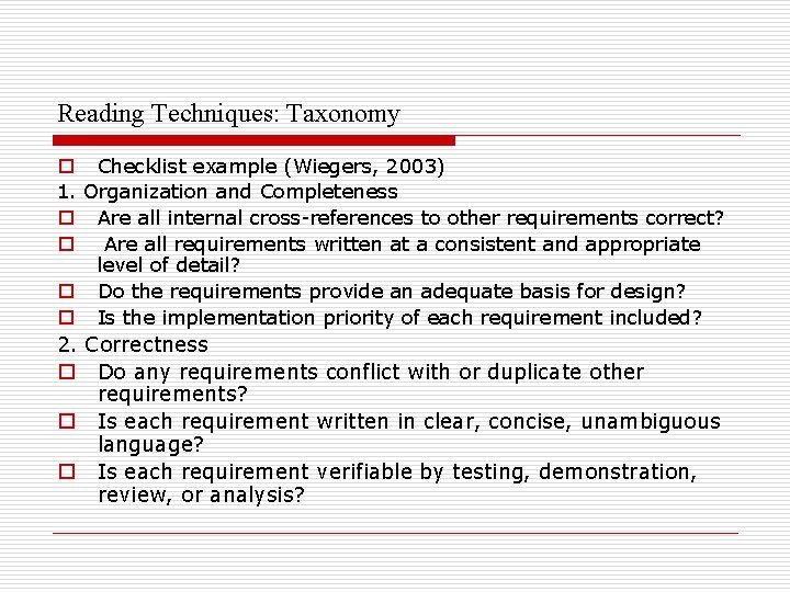 Reading Techniques: Taxonomy o Checklist example (Wiegers, 2003) 1. Organization and Completeness o Are