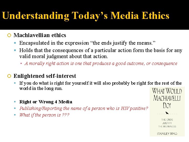 Understanding Today’s Media Ethics Machiavellian ethics Encapsulated in the expression “the ends justify the