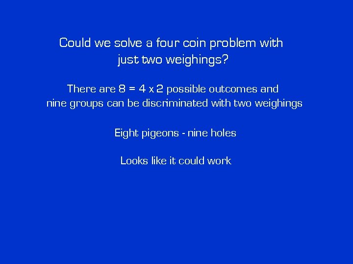 Could we solve a four coin problem with just two weighings? There are 8 Could we solve a four coin problem with just two weighings? There are 8