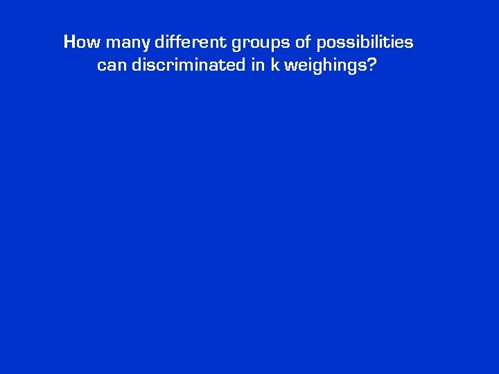 How many different groups of possibilities can discriminated in k weighings? How many different groups of possibilities can discriminated in k weighings?