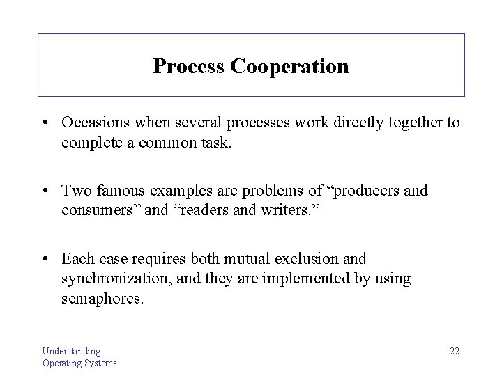 Process Cooperation • Occasions when several processes work directly together to complete a common