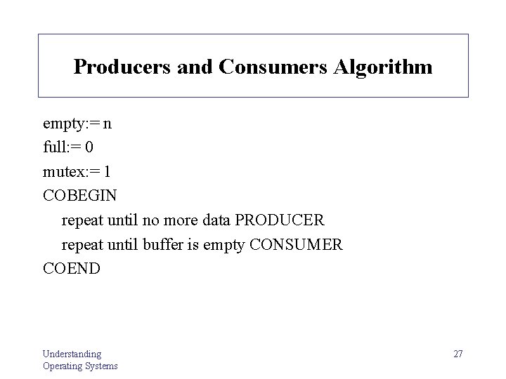 Producers and Consumers Algorithm empty: = n full: = 0 mutex: = 1 COBEGIN