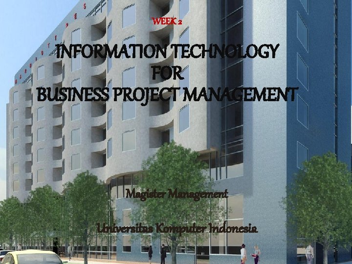 WEEK 2 INFORMATION TECHNOLOGY FOR BUSINESS PROJECT MANAGEMENT Magister Management Universitas Komputer Indonesia 