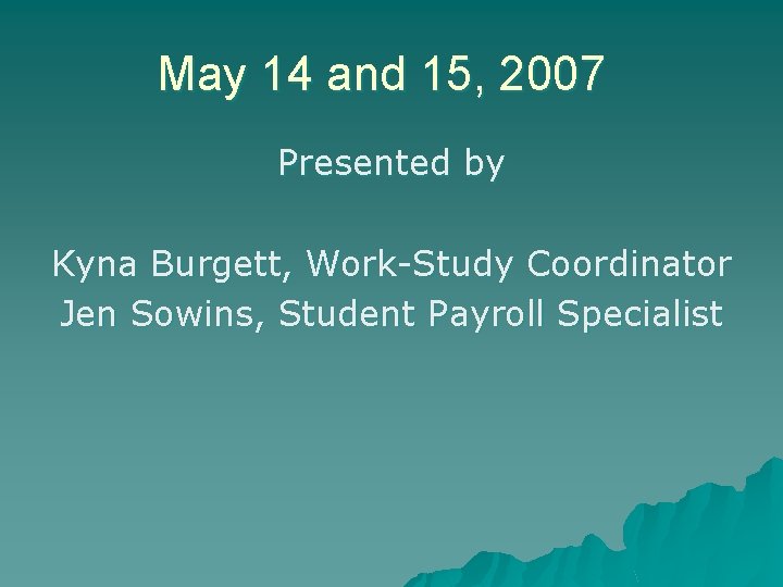 May 14 and 15, 2007 Presented by Kyna Burgett, Work-Study Coordinator Jen Sowins, Student