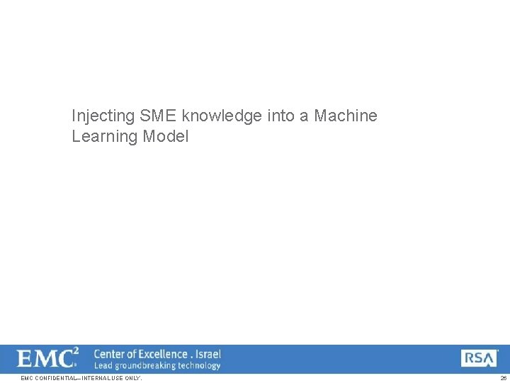 Injecting SME knowledge into a Machine Learning Model EMC CONFIDENTIAL—INTERNAL USE ONLY. 26 