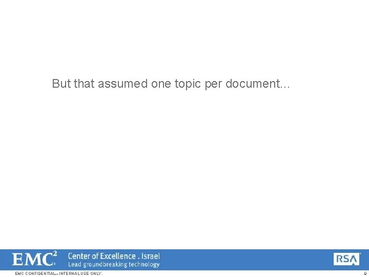 But that assumed one topic per document… EMC CONFIDENTIAL—INTERNAL USE ONLY. 9 
