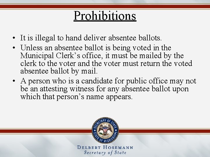 Prohibitions • It is illegal to hand deliver absentee ballots. • Unless an absentee