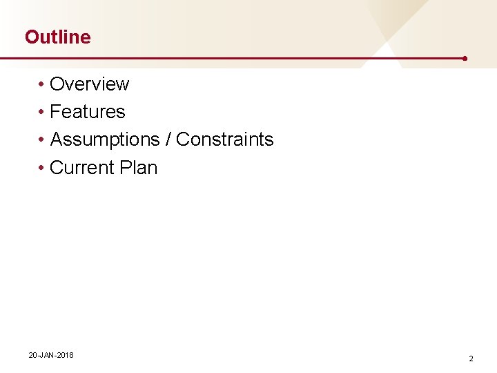 Outline • Overview • Features • Assumptions / Constraints • Current Plan 20 -JAN-2018