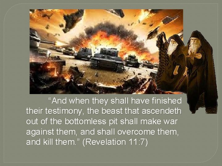 “And when they shall have finished their testimony, the beast that ascendeth out of