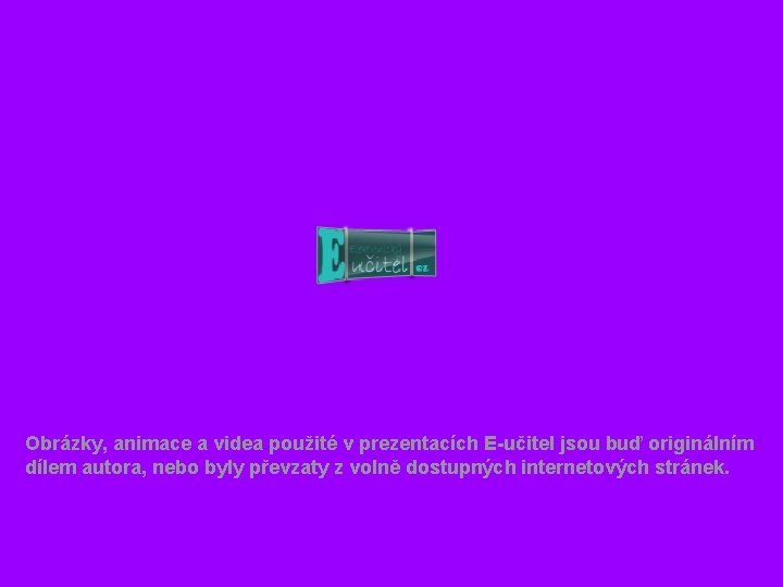Obrázky, animace a videa použité v prezentacích E-učitel jsou buď originálním dílem autora, nebo