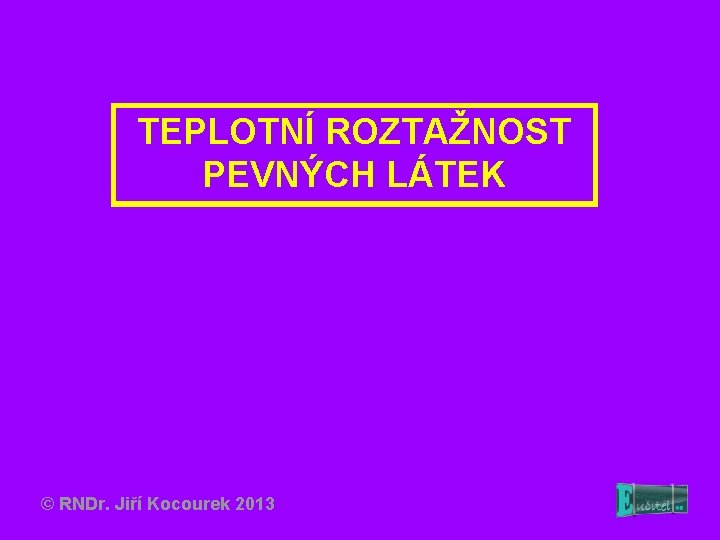 TEPLOTNÍ ROZTAŽNOST PEVNÝCH LÁTEK © RNDr. Jiří Kocourek 2013 