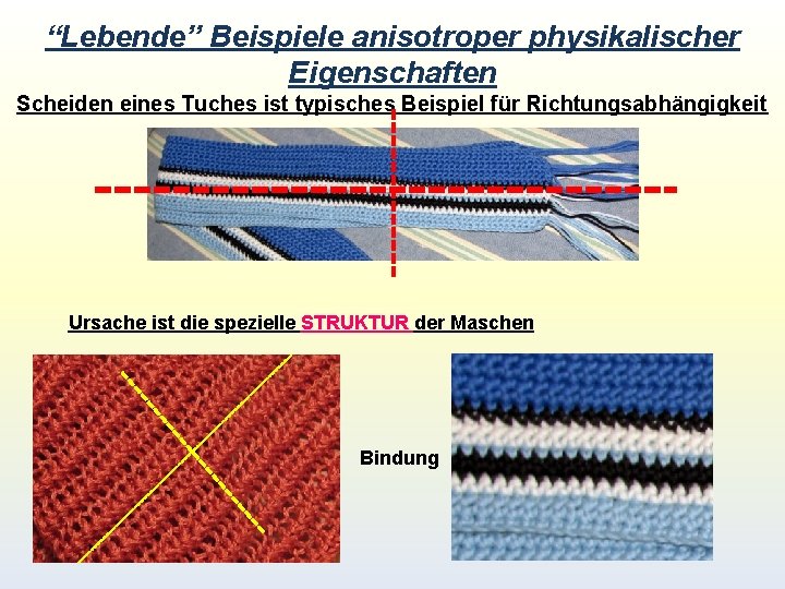 “Lebende” Beispiele anisotroper physikalischer Eigenschaften Scheiden eines Tuches ist typisches Beispiel für Richtungsabhängigkeit Ursache “Lebende” Beispiele anisotroper physikalischer Eigenschaften Scheiden eines Tuches ist typisches Beispiel für Richtungsabhängigkeit Ursache