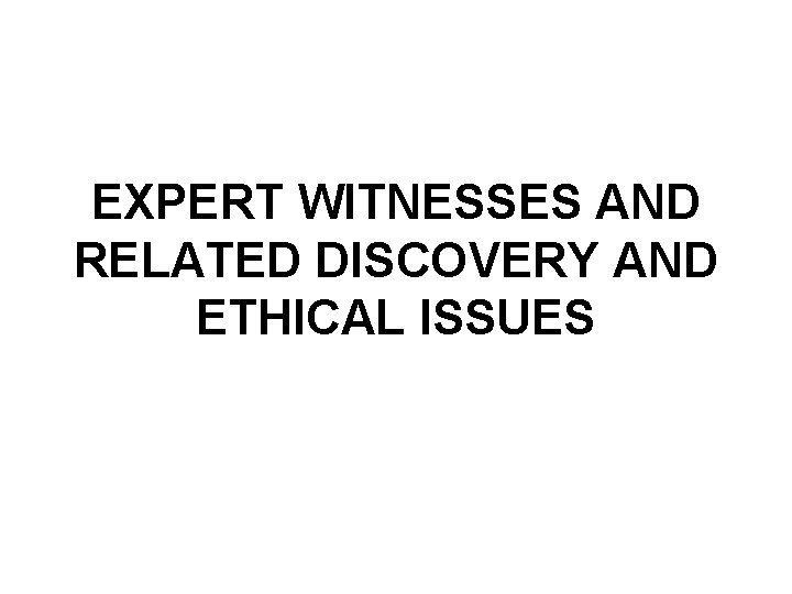 EXPERT WITNESSES AND RELATED DISCOVERY AND ETHICAL ISSUES 