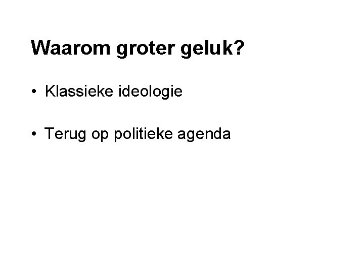 Waarom groter geluk? • Klassieke ideologie • Terug op politieke agenda 