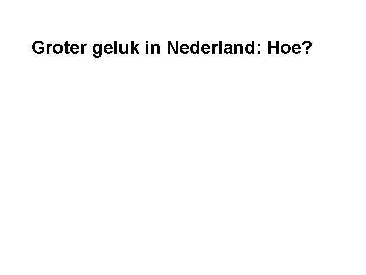 Groter geluk in Nederland: Hoe? 