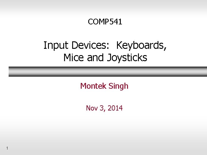 COMP 541 Input Devices: Keyboards, Mice and Joysticks Montek Singh Nov 3, 2014 1