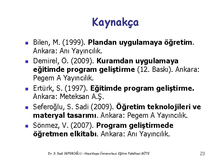Kaynakça n n n Bilen, M. (1999). Plandan uygulamaya öğretim. Ankara: Anı Yayıncılık. Demirel,