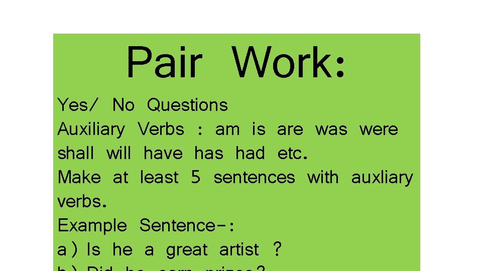 Pair Work: Yes/ No Questions Auxiliary Verbs : am is are was were shall