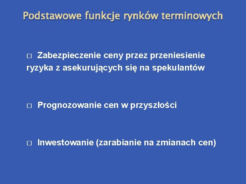 Podstawowe funkcje rynków terminowych Zabezpieczenie ceny przez przeniesienie ryzyka z asekurujących się na spekulantów