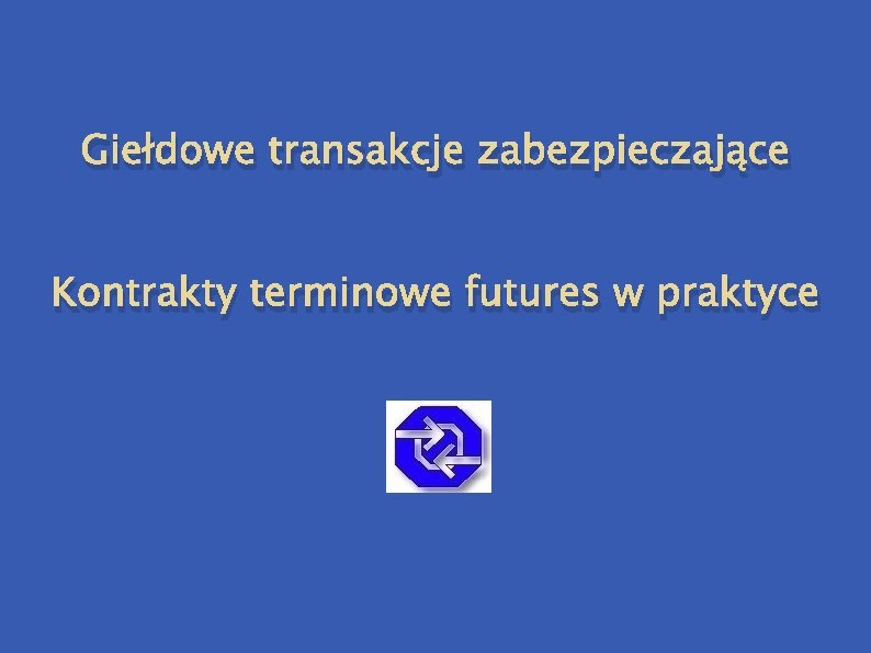 Giełdowe transakcje zabezpieczające Kontrakty terminowe futures w praktyce 