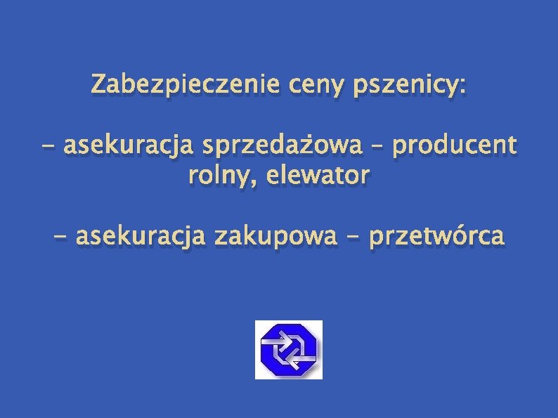 Zabezpieczenie ceny pszenicy: - asekuracja sprzedażowa – producent rolny, elewator - asekuracja zakupowa - Zabezpieczenie ceny pszenicy: - asekuracja sprzedażowa – producent rolny, elewator - asekuracja zakupowa -