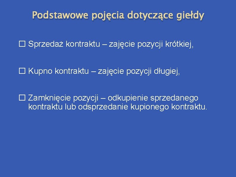 Podstawowe pojęcia dotyczące giełdy � Sprzedaż kontraktu – zajęcie pozycji krótkiej, � Kupno kontraktu Podstawowe pojęcia dotyczące giełdy � Sprzedaż kontraktu – zajęcie pozycji krótkiej, � Kupno kontraktu