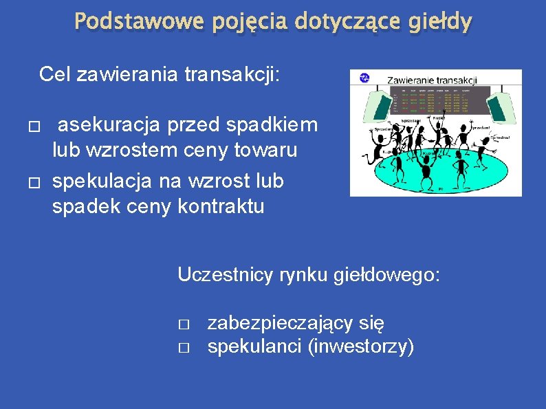 Podstawowe pojęcia dotyczące giełdy Cel zawierania transakcji: � � asekuracja przed spadkiem lub wzrostem Podstawowe pojęcia dotyczące giełdy Cel zawierania transakcji: � � asekuracja przed spadkiem lub wzrostem