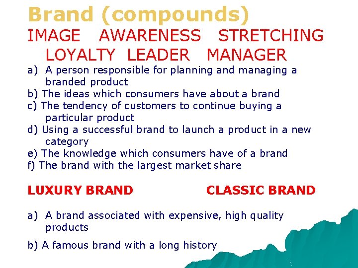 Brand (compounds) IMAGE AWARENESS STRETCHING LOYALTY LEADER MANAGER a) A person responsible for planning