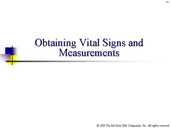 37 - Obtaining Vital Signs and Measurements © 2009 The Mc. Graw-Hill Companies, Inc.
