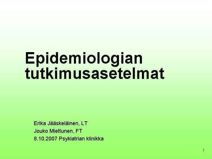 Epidemiologian tutkimusasetelmat Erika Jääskeläinen, LT Jouko Miettunen, FT 8. 10. 2007 Psykiatrian klinikka 1