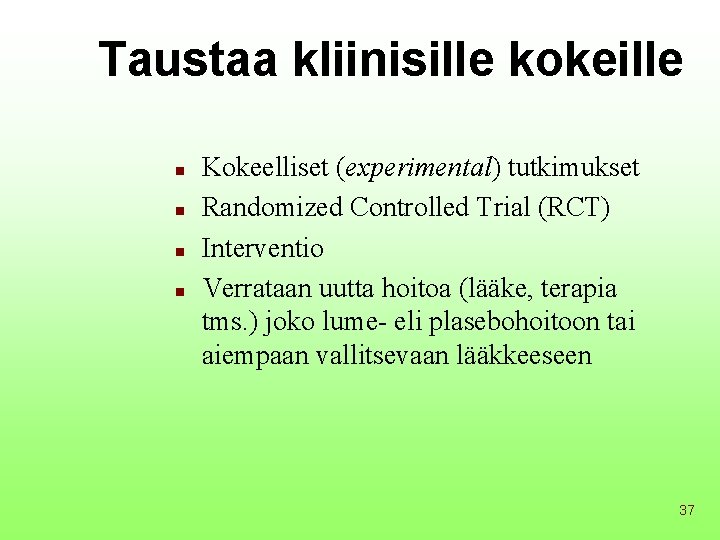 Taustaa kliinisille kokeille n n Kokeelliset (experimental) tutkimukset Randomized Controlled Trial (RCT) Interventio Verrataan