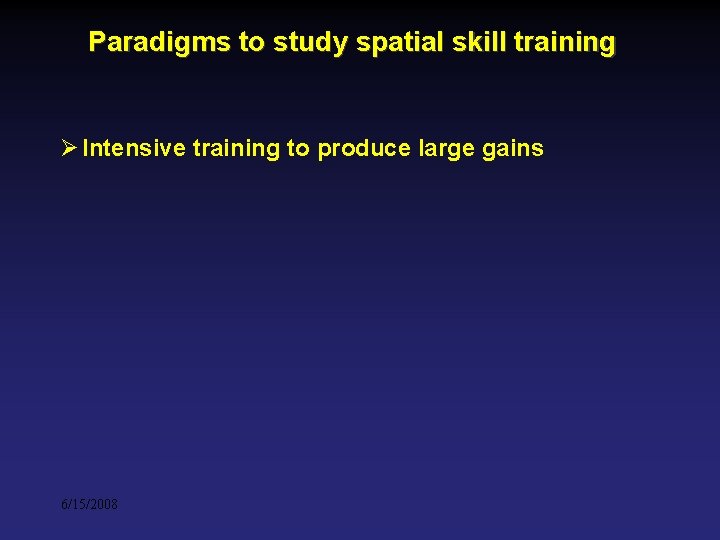 Paradigms to study spatial skill training Ø Intensive training to produce large gains 6/15/2008 Paradigms to study spatial skill training Ø Intensive training to produce large gains 6/15/2008