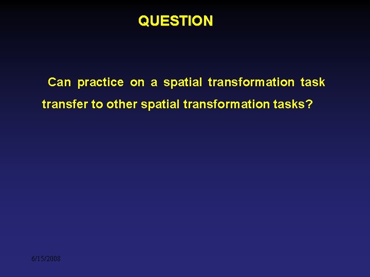 QUESTION Can practice on a spatial transformation task transfer to other spatial transformation tasks? QUESTION Can practice on a spatial transformation task transfer to other spatial transformation tasks?