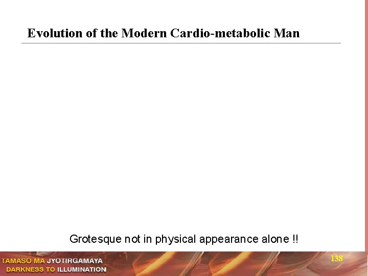 Evolution of the Modern Cardio-metabolic Man Grotesque not in physical appearance alone !! 138