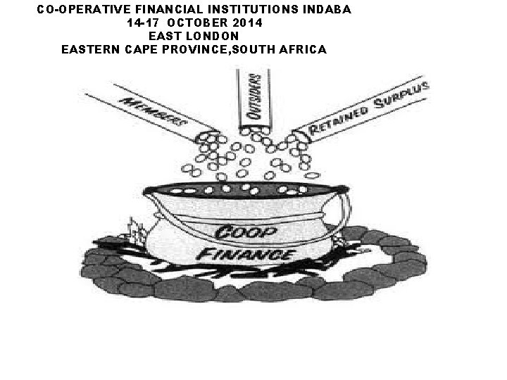 CO-OPERATIVE FINANCIAL INSTITUTIONS INDABA 14 -17 OCTOBER 2014 EAST LONDON EASTERN CAPE PROVINCE, SOUTH