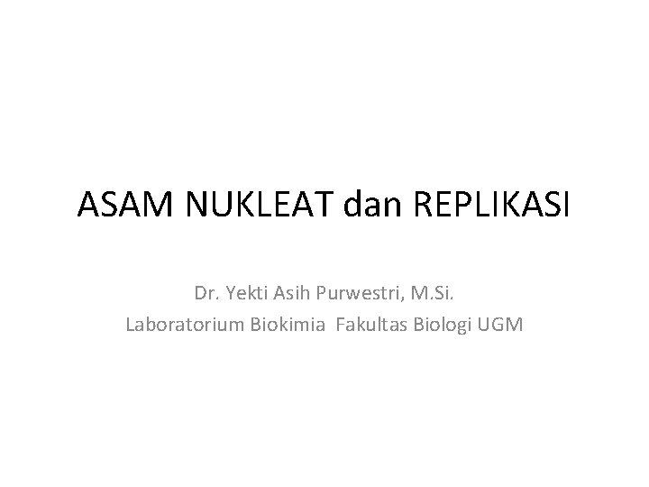 ASAM NUKLEAT dan REPLIKASI Dr. Yekti Asih Purwestri, M. Si. Laboratorium Biokimia Fakultas Biologi