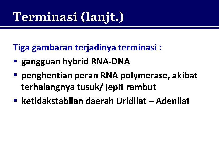 Terminasi (lanjt. ) Tiga gambaran terjadinya terminasi : § gangguan hybrid RNA-DNA § penghentian