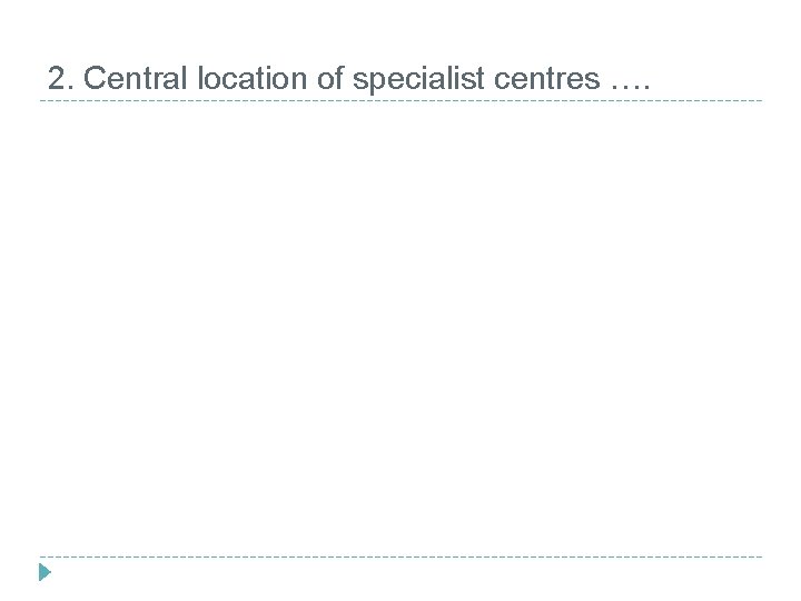 2. Central location of specialist centres …. 