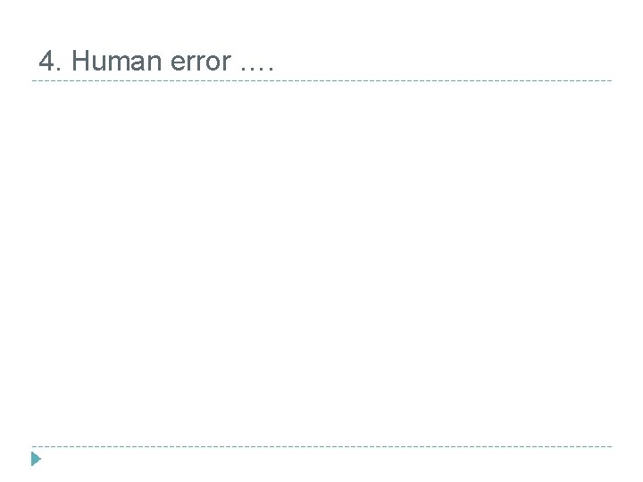 4. Human error …. 