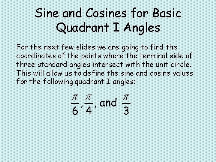 Sine and Cosines for Basic Quadrant I Angles For the next few slides we