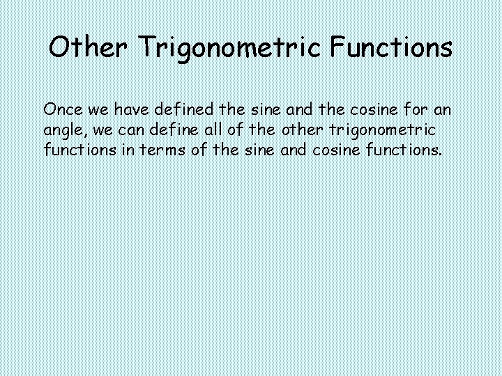Other Trigonometric Functions Once we have defined the sine and the cosine for an