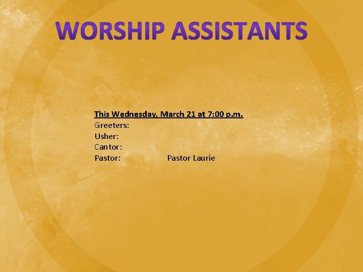 This Wednesday, March 21 at 7: 00 p. m. Greeters: Usher: Cantor: Pastor Laurie